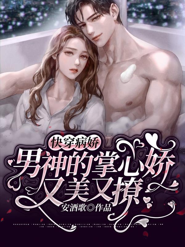 快穿：病娇男神的掌心娇又美又撩安酒歌，快穿：病娇男神的掌心娇又美又撩小说免费阅读