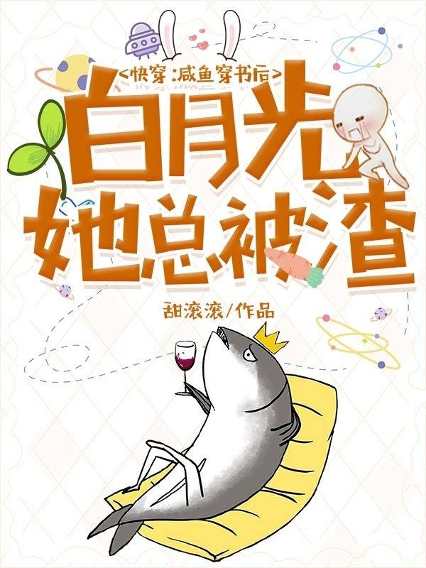 快穿：咸鱼穿书后白月光她总被渣最新章节，快穿：咸鱼穿书后白月光她总被渣全文在线阅读
