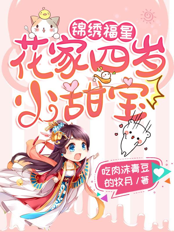 锦绣福星：花家四岁小甜宝免费阅读，锦绣福星：花家四岁小甜宝全文在线阅读
