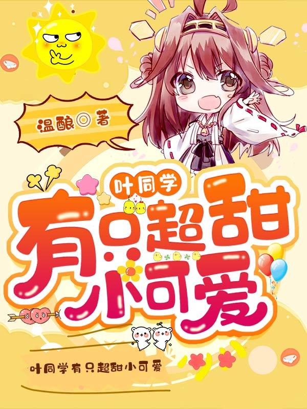 《叶同学有只超甜小可爱》小说全文在线试读，《叶同学有只超甜小可爱》最新章节目录