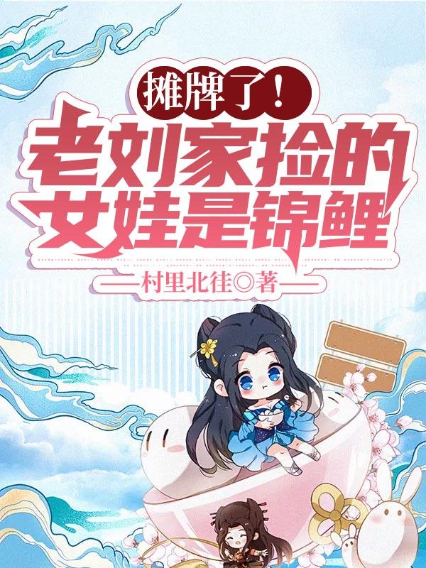 小说《摊牌了！老刘家捡的女娃是锦鲤》在线全文阅读