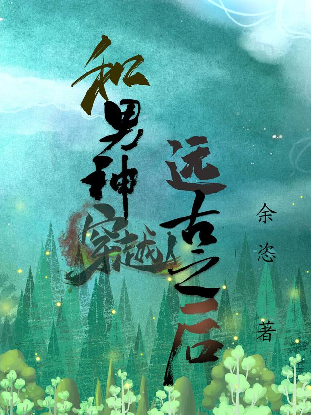 和男神穿越远古之后余恣，和男神穿越远古之后小说免费阅读