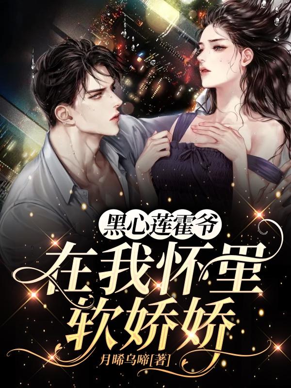 黑心莲霍爷在我怀里软娇娇月晞乌啼，黑心莲霍爷在我怀里软娇娇小说免费阅读