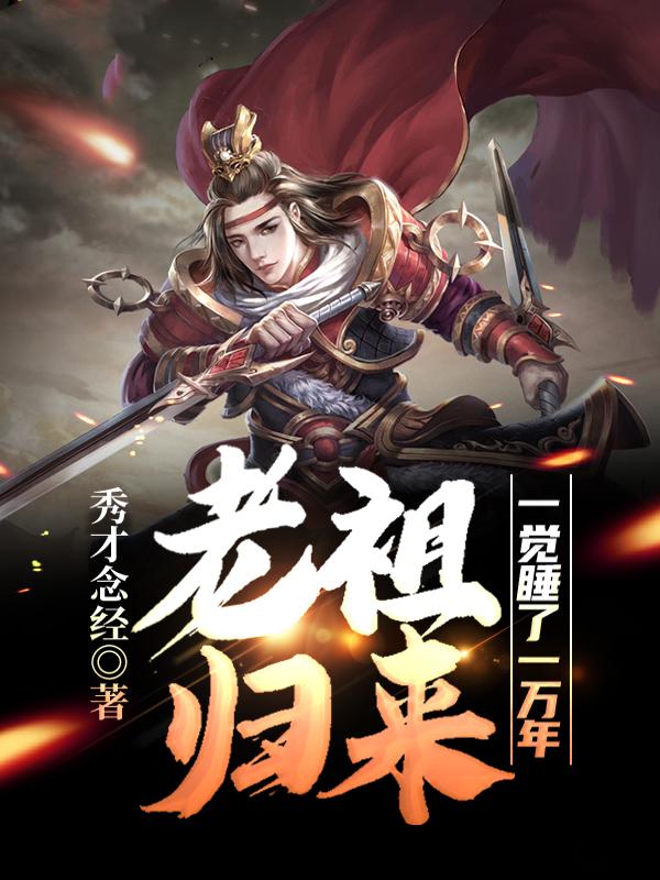 老祖归来：一觉睡了一万年免费阅读，老祖归来：一觉睡了一万年全文在线阅读