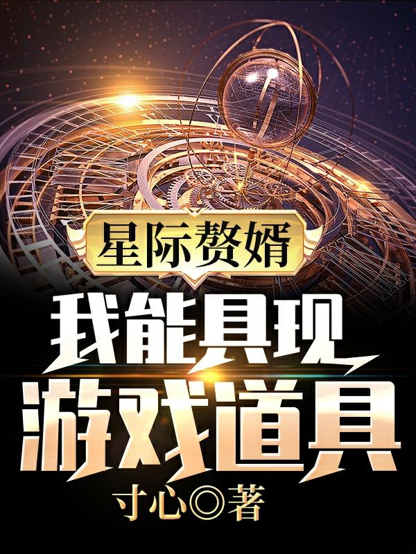 求星际赘婿:我能具现游戏道具小说免费资源-够力荐小说推荐网