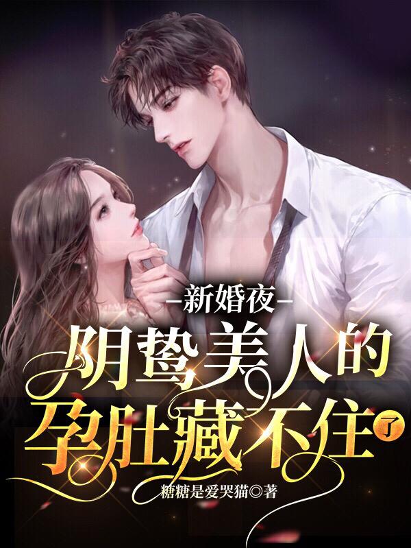 完整版《新婚夜，阴鸷美人的孕肚藏不住了》txt下载