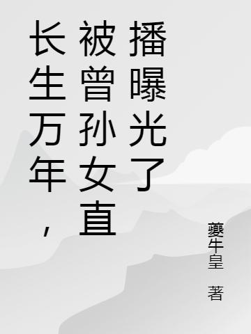 长生万年,被曾孙女直播曝光了