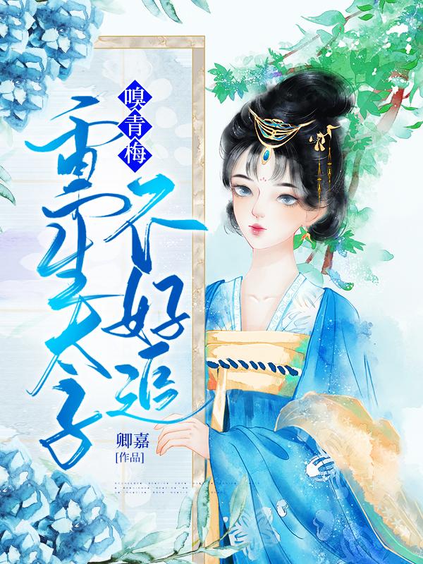 小说《嗅青梅：重生太子不好追》在线全文阅读