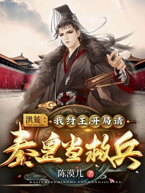 帝辛秦皇嬴政小说《洪荒：我纣王，开局请秦皇当救兵》在线阅读