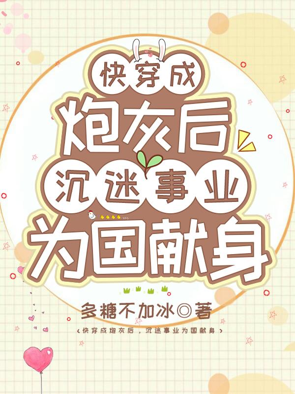 完整版《快穿成炮灰后，沉迷事业为国献身》txt下载-瑞奇文学
