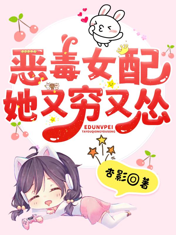 恶毒女配她又穷又怂小说，恶毒女配她又穷又怂全文在线阅读