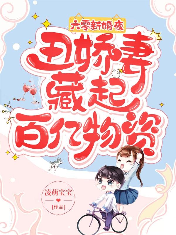 小说《六零新婚夜，丑娇妻藏起百亿物资》在线全文阅读