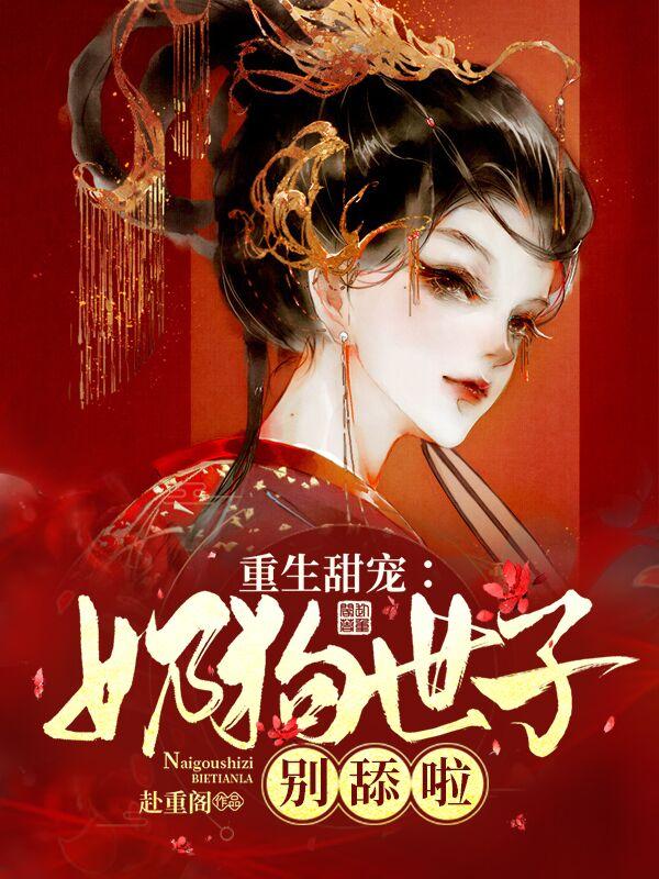重生甜宠：奶狗世子别舔啦免费阅读，重生甜宠：奶狗世子别舔啦宣凝春星刘氏-优文网