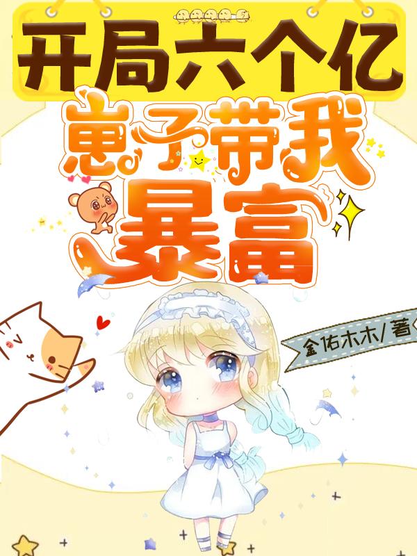 完整版《开局六个亿，崽子带我暴富》在线免费阅读