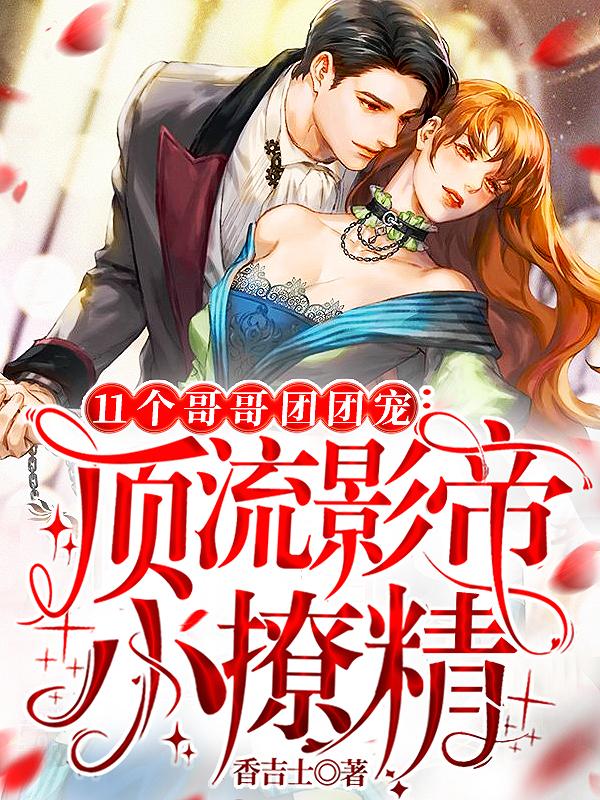 唐思思仲阳聂南丞聂敏昀小说《11个哥哥团团宠：顶流影帝小撩精》在线阅读