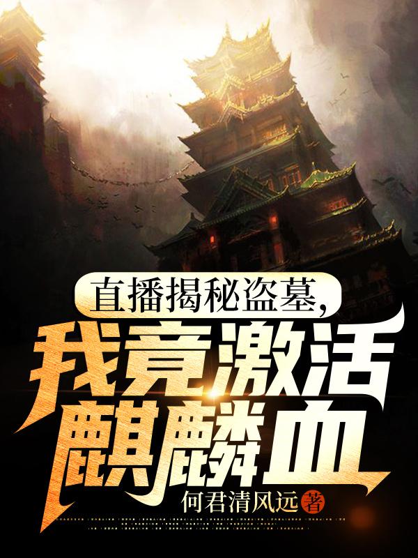 直播揭秘盗墓，我竟激活麒麟血（苏晨王甜甜）在线免费阅读