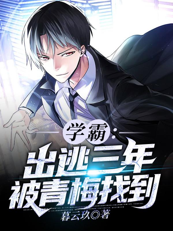 小说《学霸：出逃三年被青梅找到》在线全文阅读