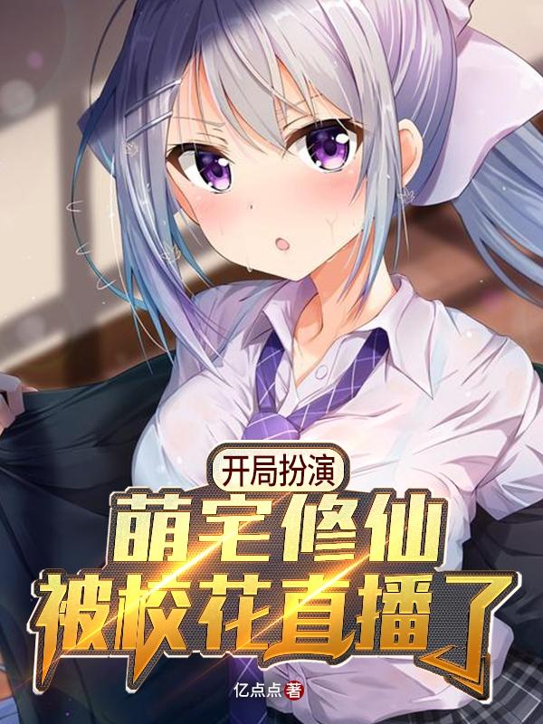 开局扮演萌宅修仙，被校花直播了亿点点，开局扮演萌宅修仙，被校花直播了小说免费阅读