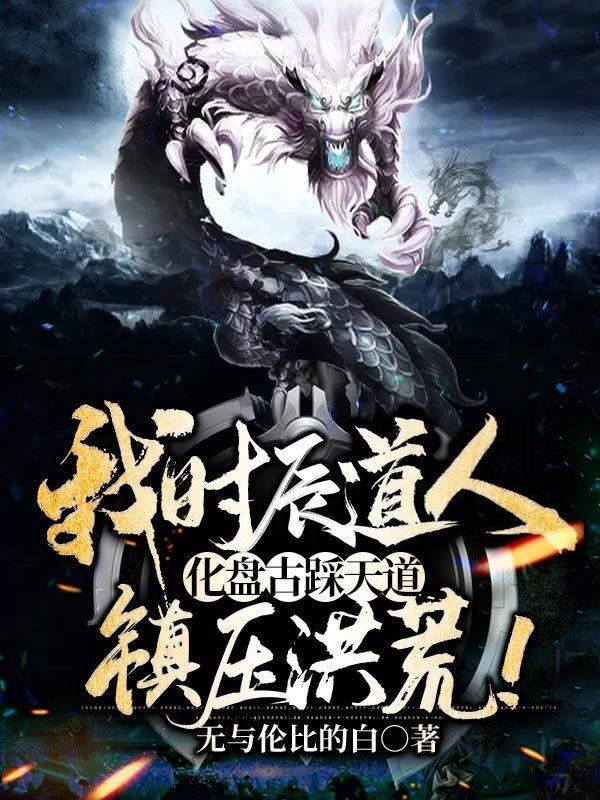 我时辰道人，化盘古踩天道，镇压洪荒！（无与伦比的白）在线免费阅读