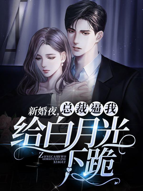 新婚夜，总裁逼我给白月光下跪小说免费资源，新婚夜，总裁逼我给白月光下跪在线阅读