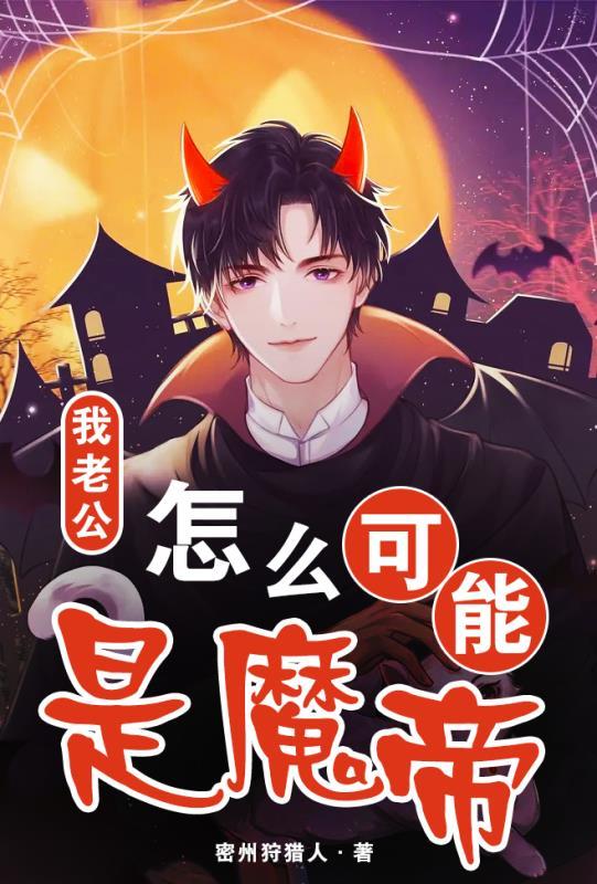 我老公怎么可能是魔帝密州狩猎人，我老公怎么可能是魔帝小说免费阅读