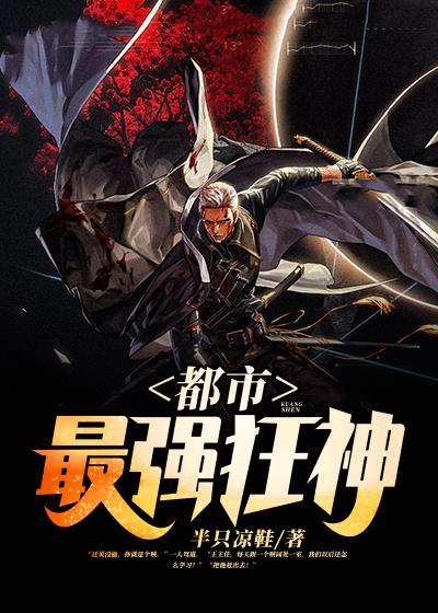 都市最强狂神小说，都市最强狂神免费阅读