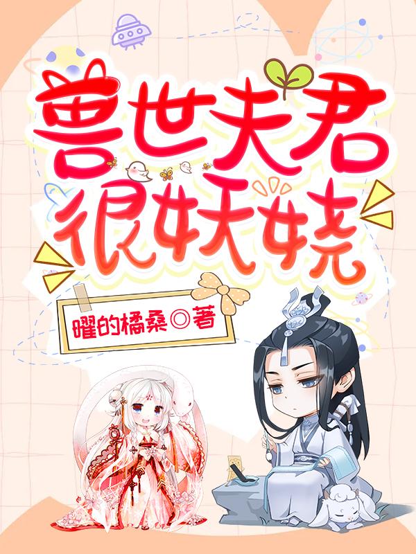 兽世夫君很妖娆曜的橘桑，兽世夫君很妖娆小说免费阅读