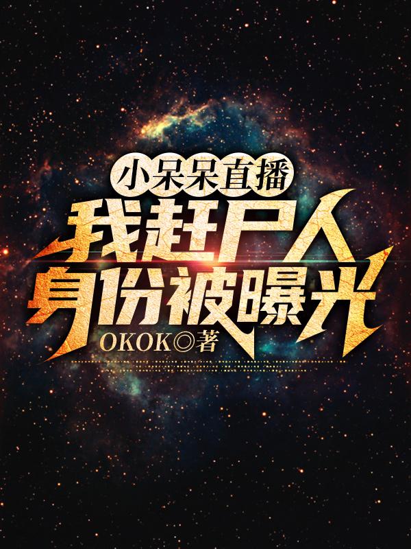 小呆呆直播，我赶尸人身份被曝光（张维小呆呆）在线免费阅读