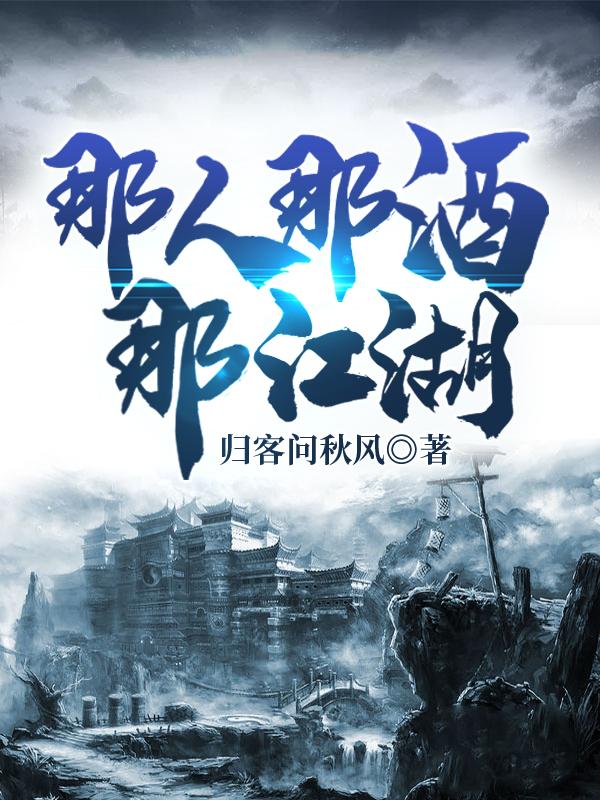 小说《那人那酒那江湖》全文免费阅读