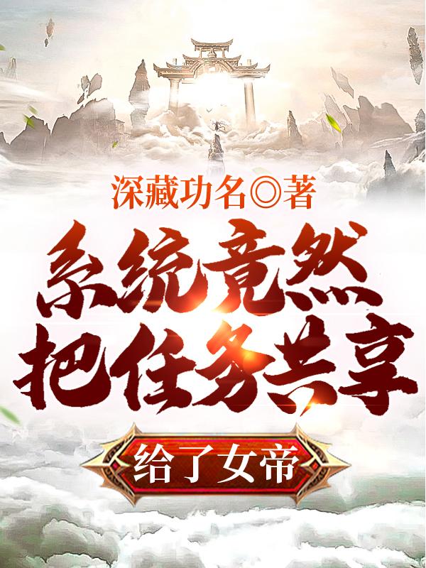 系统竟然把任务共享给了女帝（叶凡女帝）在线免费阅读