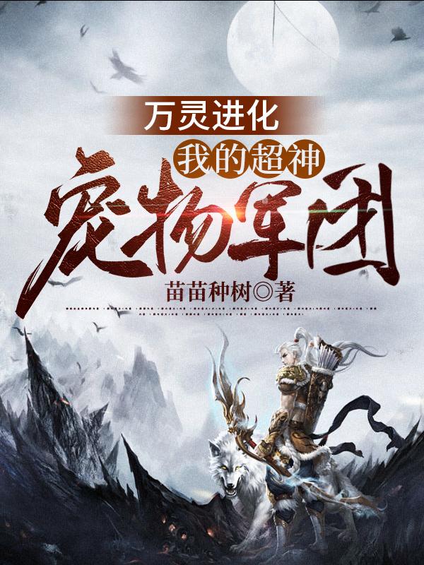 万灵进化：我的超神宠物军团亲人，万灵进化：我的超神宠物军团在线无弹窗阅读
