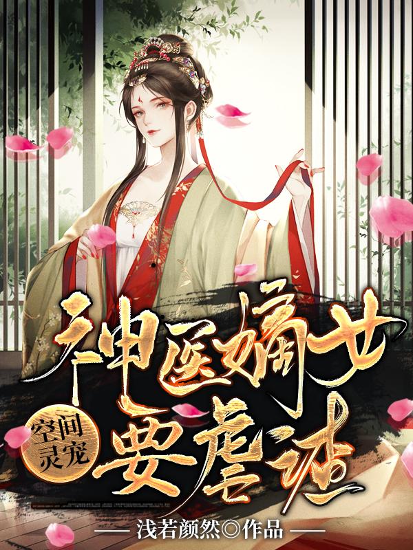 已完结小说《空间灵宠：神医嫡女要虐渣》在线全文阅读