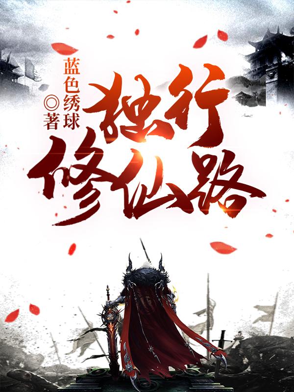 独行修仙路蓝色绣球，独行修仙路小说免费阅读-优文网