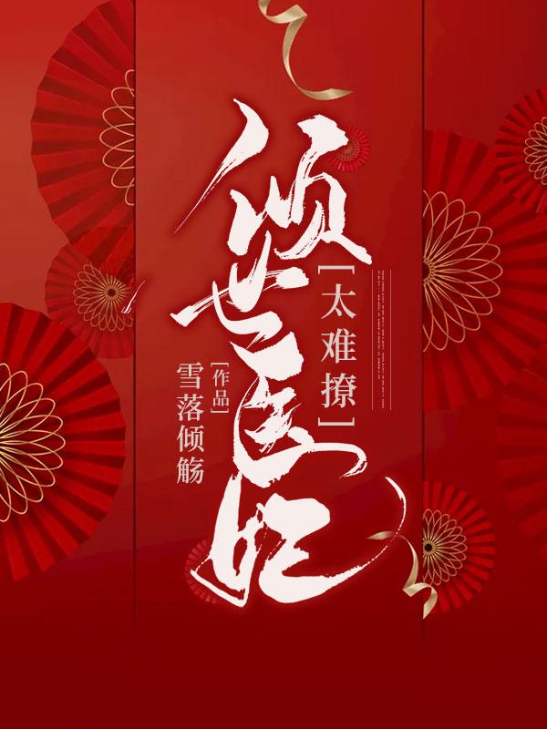 已完结小说《倾世王妃太难撩》全章节在线阅读-优文网