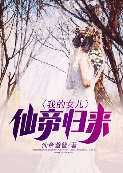 完整版《我的女儿仙帝归来》在线免费阅读