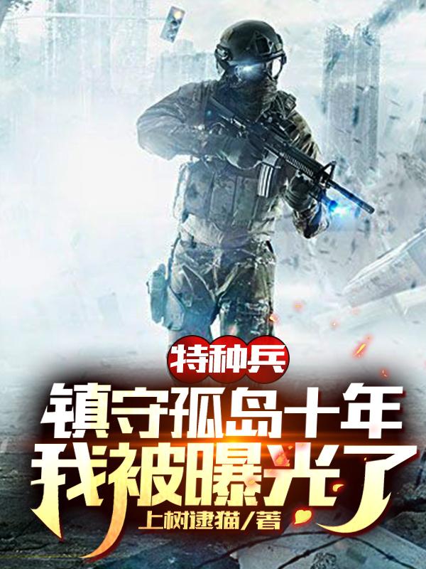 特种兵：镇守孤岛十年，我被曝光了最新章节，特种兵：镇守孤岛十年，我被曝光了免费阅读