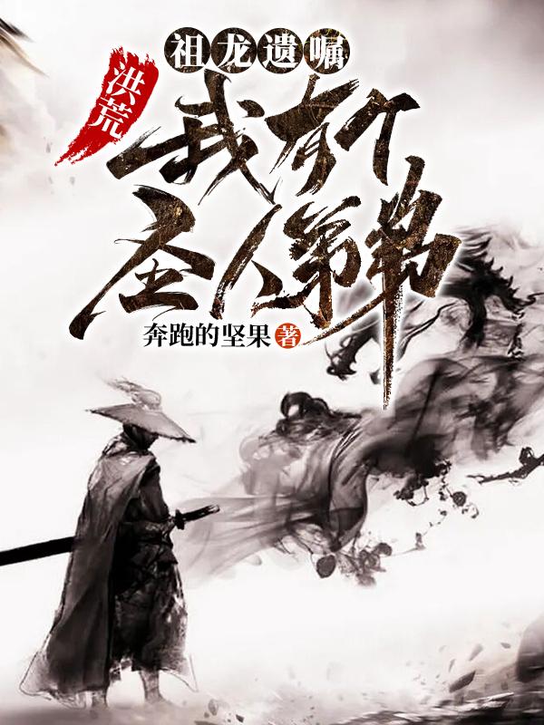 洪荒：祖龙遗嘱，我有个圣人弟弟最新章节，洪荒：祖龙遗嘱，我有个圣人弟弟免费阅读