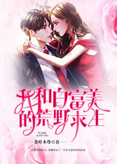 小说《我和白富美的荒野求生》全文阅读-经典文学