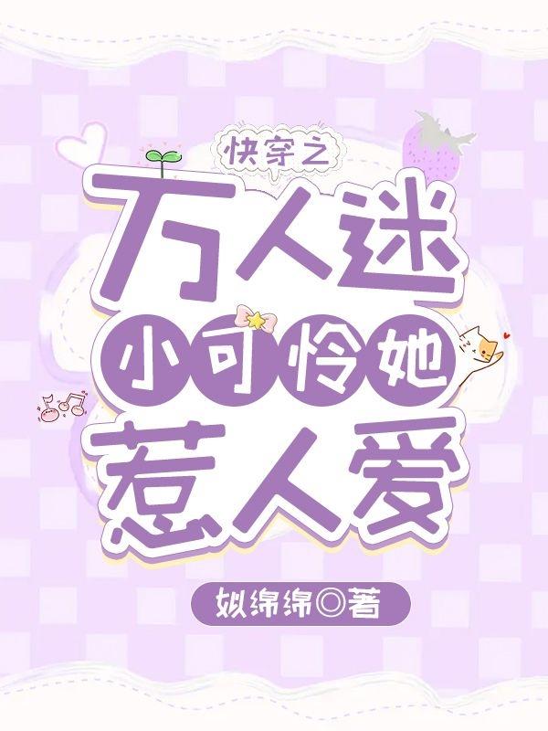 完整版《快穿之万人迷小可怜她惹人爱》txt下载