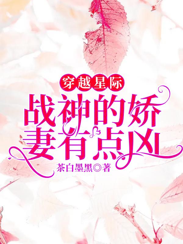 穿越星际：战神的娇妻有点凶最新章节，穿越星际：战神的娇妻有点凶免费阅读