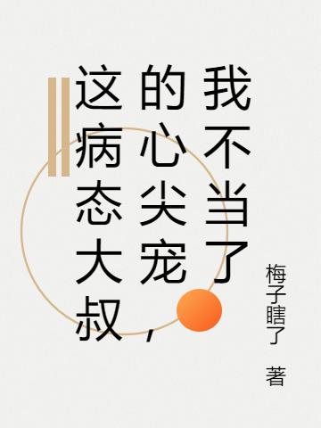 完整版《这病态大叔的心尖宠，我不当了》txt下载