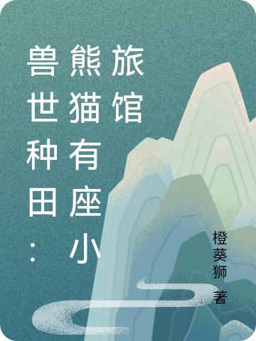 兽世种田：熊猫有座小旅馆（潘达）在线免费阅读-瑞奇文学