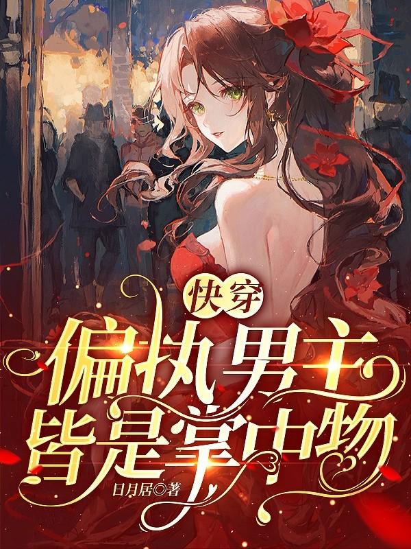 《快穿：偏执男主皆是掌中物》小说大结局免费试读 日月居小说
