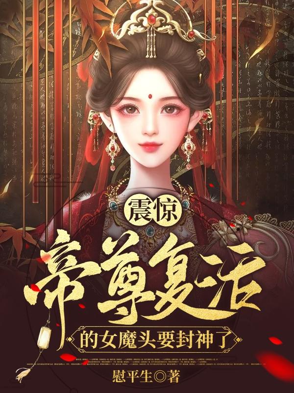 震惊！帝尊复活的女魔头要封神了慰平生，震惊！帝尊复活的女魔头要封神了小说免费阅读