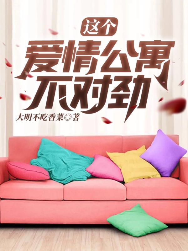 这个爱情公寓不对劲大明不吃香菜，这个爱情公寓不对劲小说免费阅读