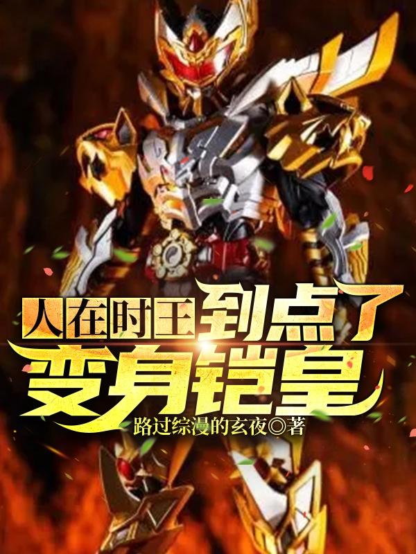 人在时王，到点了变身铠皇！路过综漫的玄夜，人在时王，到点了变身铠皇！小说免费阅读