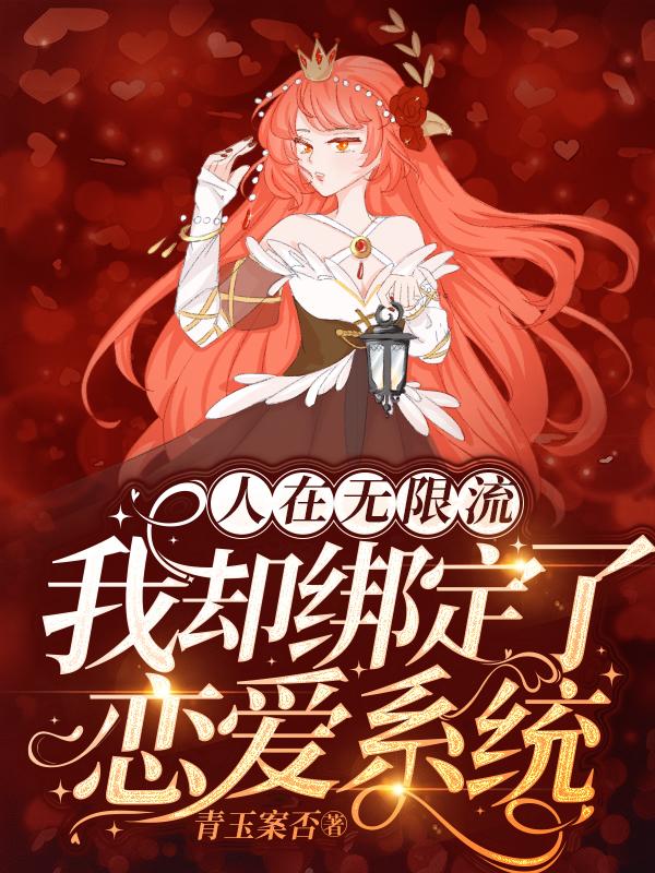 人在无限流，我却绑定了恋爱系统青玉案否，人在无限流，我却绑定了恋爱系统小说免费阅读