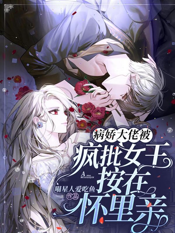 小说《病娇大佬被疯批女王按在怀里亲》在线全文阅读