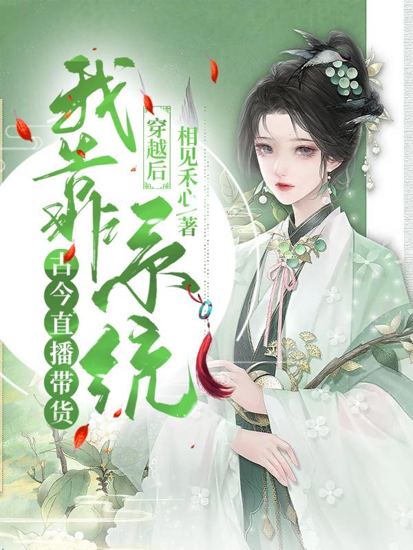 穿越后，我靠系统古今直播带货相见禾心，穿越后，我靠系统古今直播带货小说免费阅读