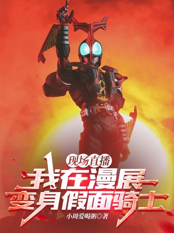现场直播：我在漫展变身假面骑士（周不弱系统）在线免费阅读